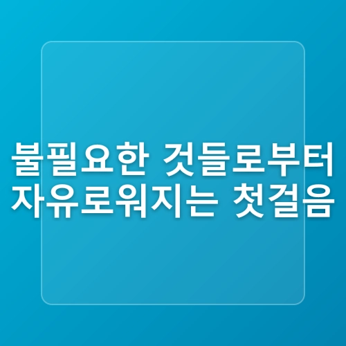 미니멀라이프 집 만들기, 초보자를 위한 정리 노하우