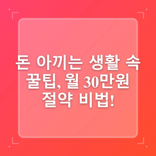 돈을 절약하는 생활 꿀팁 : 월 생활비 30만 원 아끼는 실전 노하우- post thumbnail image