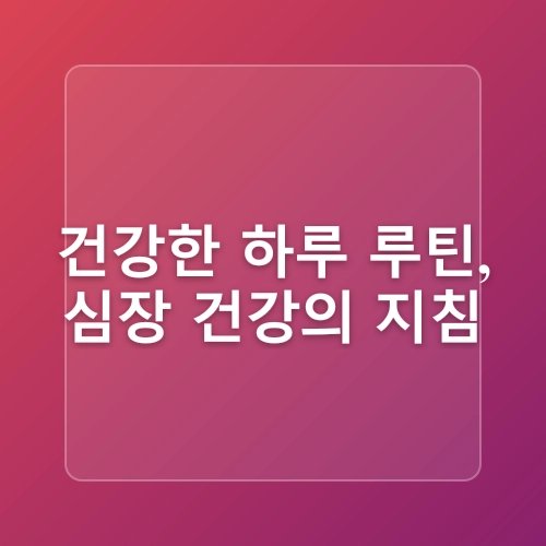 심장 건강을 지키는 생활 습관 – 건강한 심장을 위한 실천법과 루틴