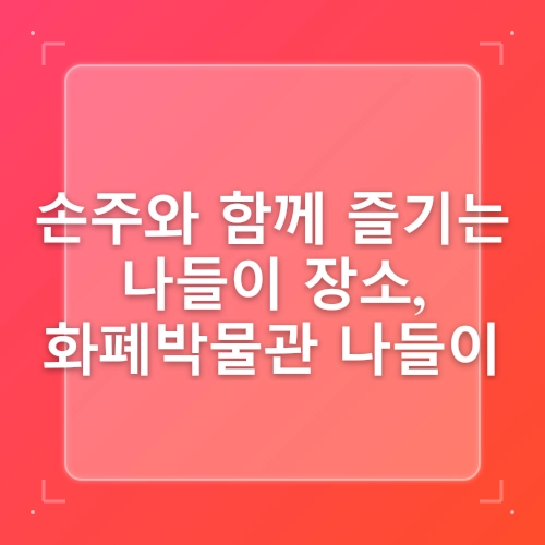 대전 가볼 만한 곳 무료로 즐기는 가족 나들이 장소 화폐박물관 post thumbnail image