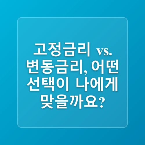 내 집 마련 대출, 고정금리 vs 변동금리, 어떤 선택이 정답일까?