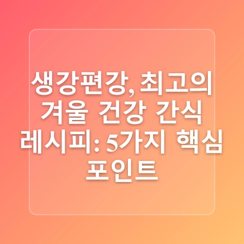 생강편강 만들기 레시피 생강 보관 손질 생강편 만드는 법 겨울 건강간식