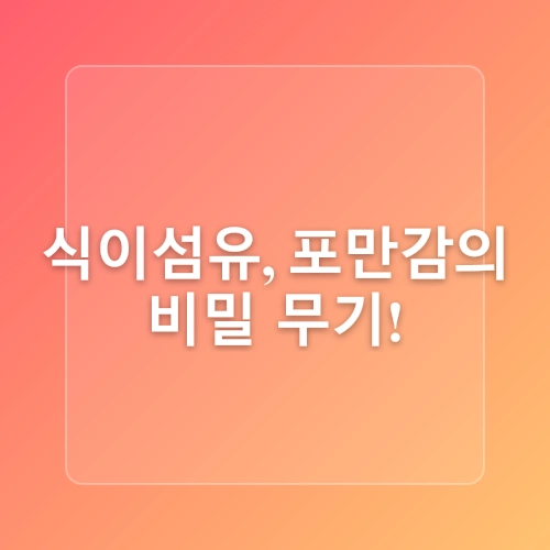 식이섬유로 포만감 유지, 살 찌기 쉬운 체질 극복하자!