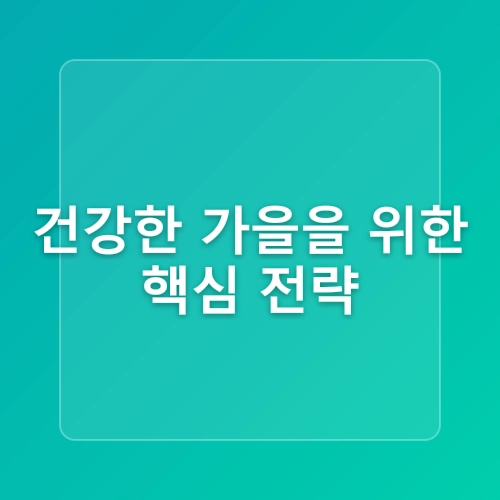 그늘에서 맞이하는 가을: 환절기 건강관리 완벽 가이드 🍁