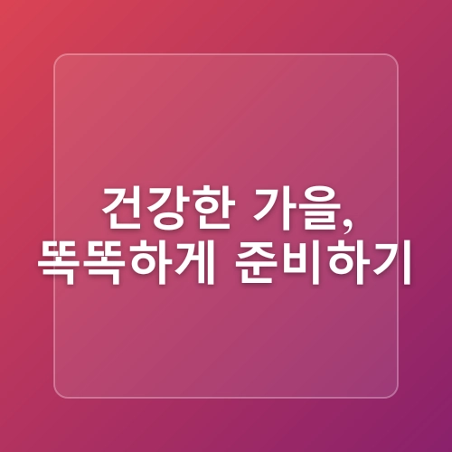 그늘에서 맞이하는 가을: 환절기 건강관리 완벽 가이드 🍁