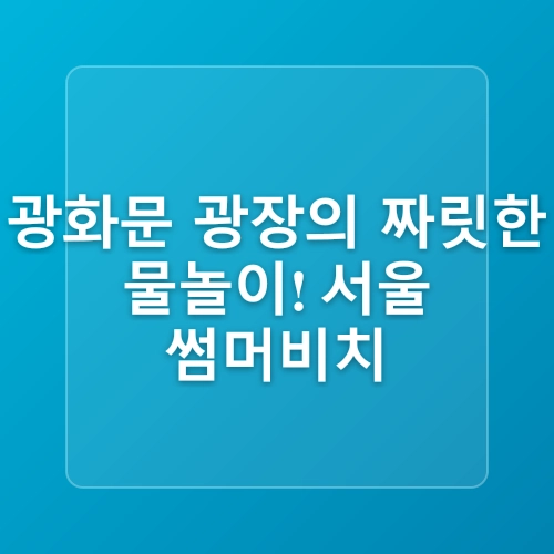 2025년 7월 4주 | 서울 가볼 만한 여름 축제 4 (서울썸머비치, 한강페스티벌, 예술힐링놀이터, 서울일러스트페어)