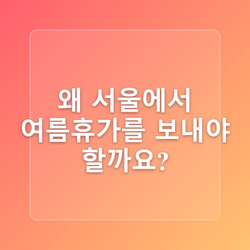 2025년 서울 여름휴가지 18곳 ! 시원한 도심 속 피서법