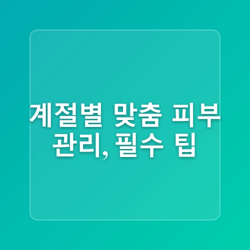 남성 스킨케어의 중요성과 계절별 피부 관리