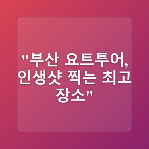 부산 여행 필수 코스 해운대 광안리 요트투어 요트야 리뷰