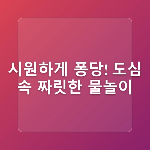 2025년 서울 여름휴가지 18곳 ! 시원한 도심 속 피서법