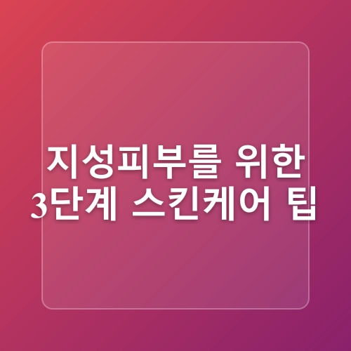 남자 지성피부 관리 법 기초 화장품 스킨로션 케어 순서 팁