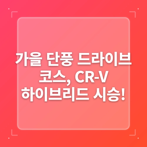 혼다 CRV 하이브리드 시승기 – 가을 단풍 드라이브 코스 post thumbnail image
