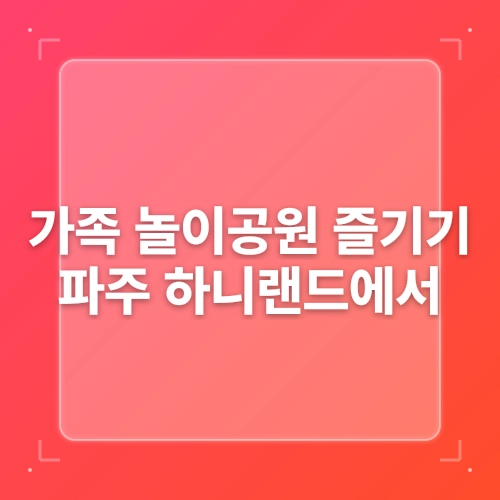 가성비 좋은 서울근교 놀이동산-파주 하니랜드 post thumbnail image