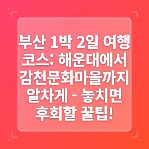 1박2일 부산 가볼만한곳 기장 오랑대 일출부터 해운대 야경까지 감천문화마을 포함 여행코스 커플 데이트 명소 post thumbnail image