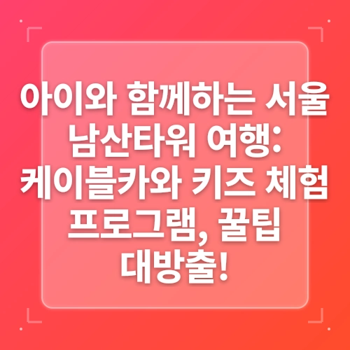 [서울] 아이와 함께 케이블카 타고 “남산서울타워” post thumbnail image