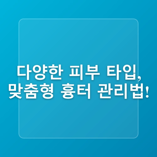 흉터를 줄이는 피부 타입별 관리법
