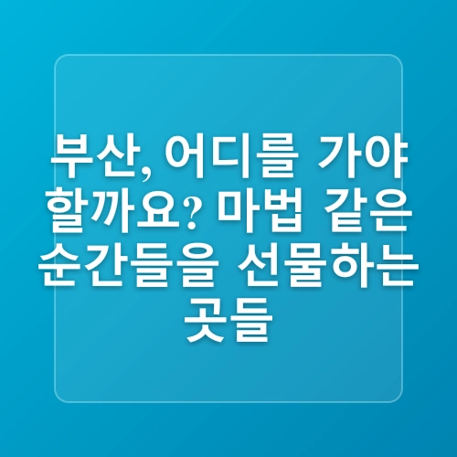 부산에 가볼만한곳 광안리부터 영도까지 1박2일 2박3일 여행코스 추천!