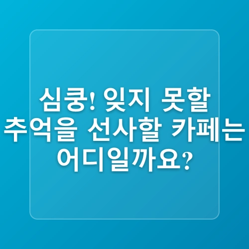 주말에 나들이 가기 좋은 서울 근교 카페 추천 Best 4