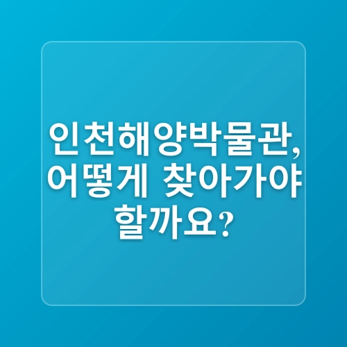 국립 인천해양박물관 인천 비올때 가볼만한곳 1박2일