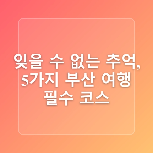 부산에 가볼만한곳 광안리부터 영도까지 1박2일 2박3일 여행코스 추천!