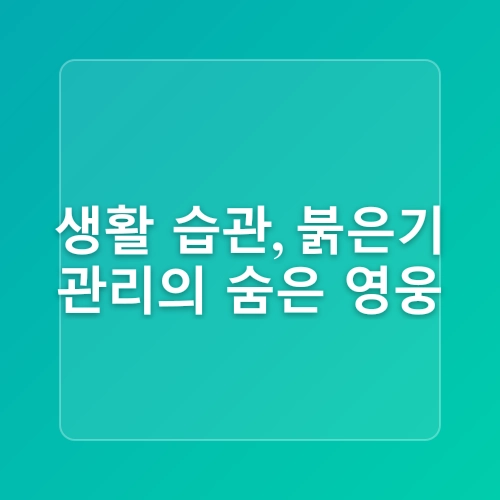 붉은기 완화, 집에서 쉽게 하는 피부 관리법