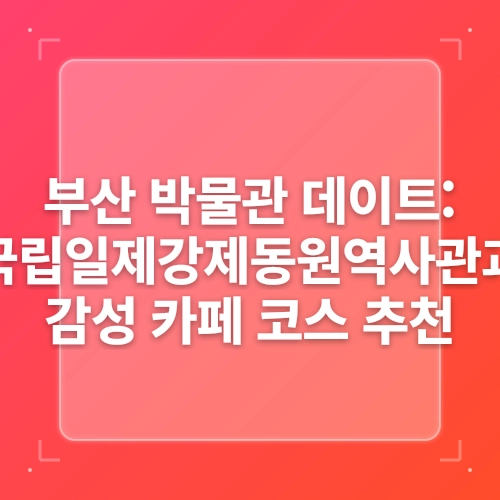 [경남] 부싼아이가!(2일차❤️유엔공원주변_민속손칼국수, 국립일제강제동원역사관, 부산박물관) post thumbnail image