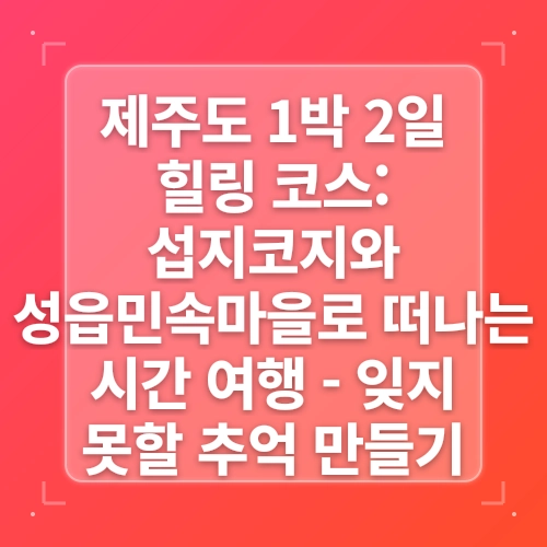 제주도 표선 가볼만한곳 성읍민속마을 입장료 제주동쪽 여행코스 post thumbnail image