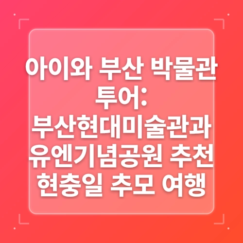 [부산 아이와 현충일 일상] 유엔기념공원 & 부산박물관, 역사와 평화를 걷다 post thumbnail image