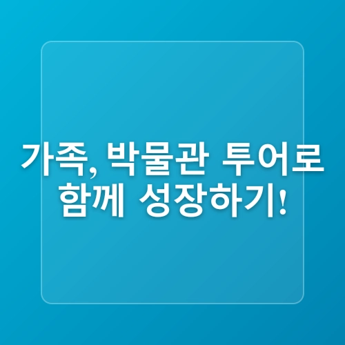 가족과 함께하는 박물관 투어의 즐거움