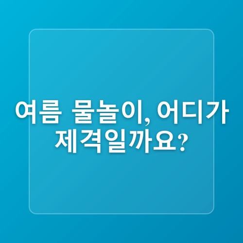 [여행정보] 2025 여름방학, 아이와 함께 즐기는 전국 물놀이 명소 (무료+저렴한 곳 위주 지역별 정리)