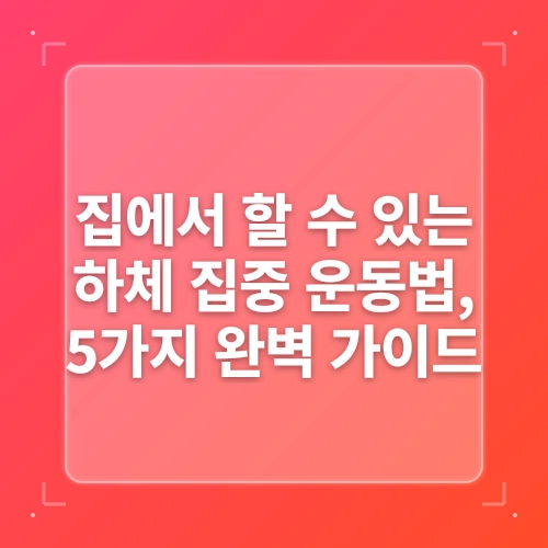 하체 근육 강화, 집에서 쉽고 꾸준히 할 수 있는 5가지 운동법 post thumbnail image